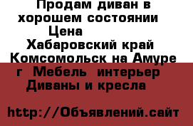 Продам диван в хорошем состоянии › Цена ­ 13 000 - Хабаровский край, Комсомольск-на-Амуре г. Мебель, интерьер » Диваны и кресла   